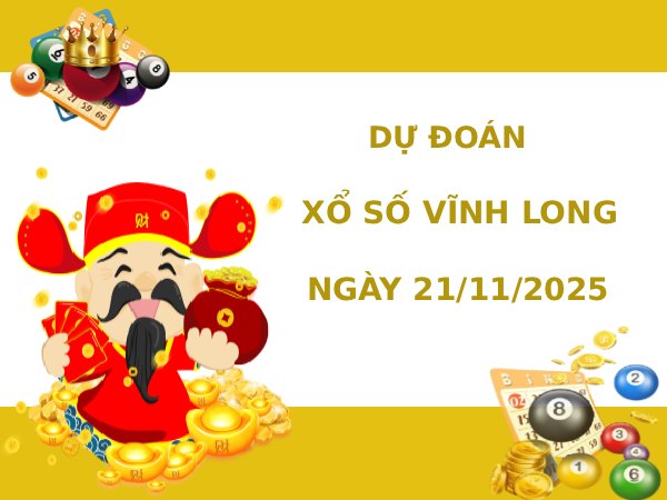 Dự đoán xổ số Vĩnh Long 21/11/2025 ngày thứ 6 may mắn