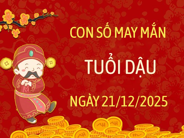 Con số mang vận may tiền bạc cho tuổi Dậu ngày 21/12/2025